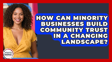 How Can Minority Businesses Build Community Trust In A Changing Landscape?