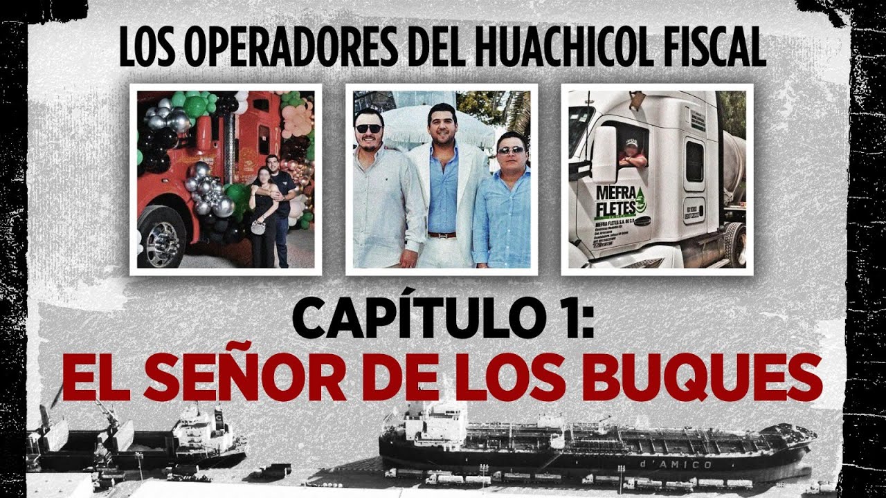 Los operadores del huachicol fiscal | Capítulo 1: “El Señor de los Buques”