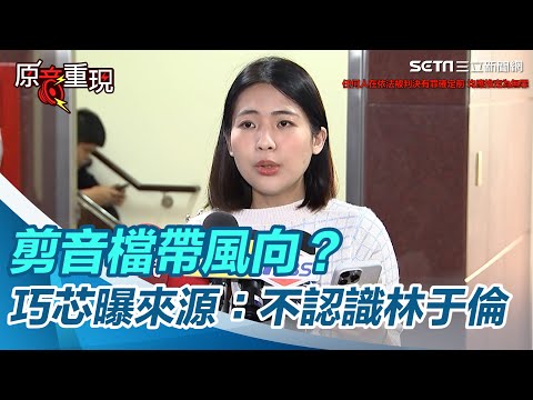 剪音檔帶風向？巧芯曝來源：不認識林于倫｜94要賺錢