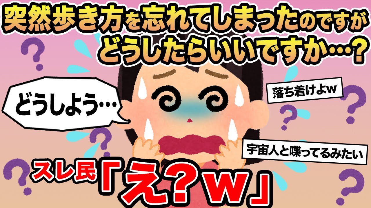 【報告者キチ】突然歩き方を忘れてしまったのですがどうしたらいいですか...？→スレ民「え？w」