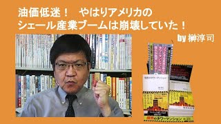 油価低迷！　やはりアメリカのシェール産業ブームは崩壊していた！　by榊淳司