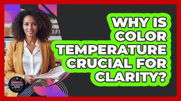 Why Is Color Temperature Crucial For Clarity?