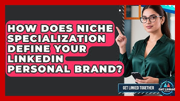 How Does Niche Specialization Define Your LinkedIn Personal Brand? - Get Linked Together