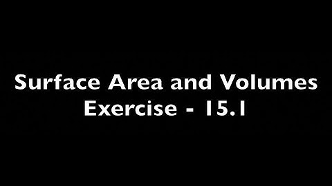 Surface Area and Volumes Exercise - 15.1