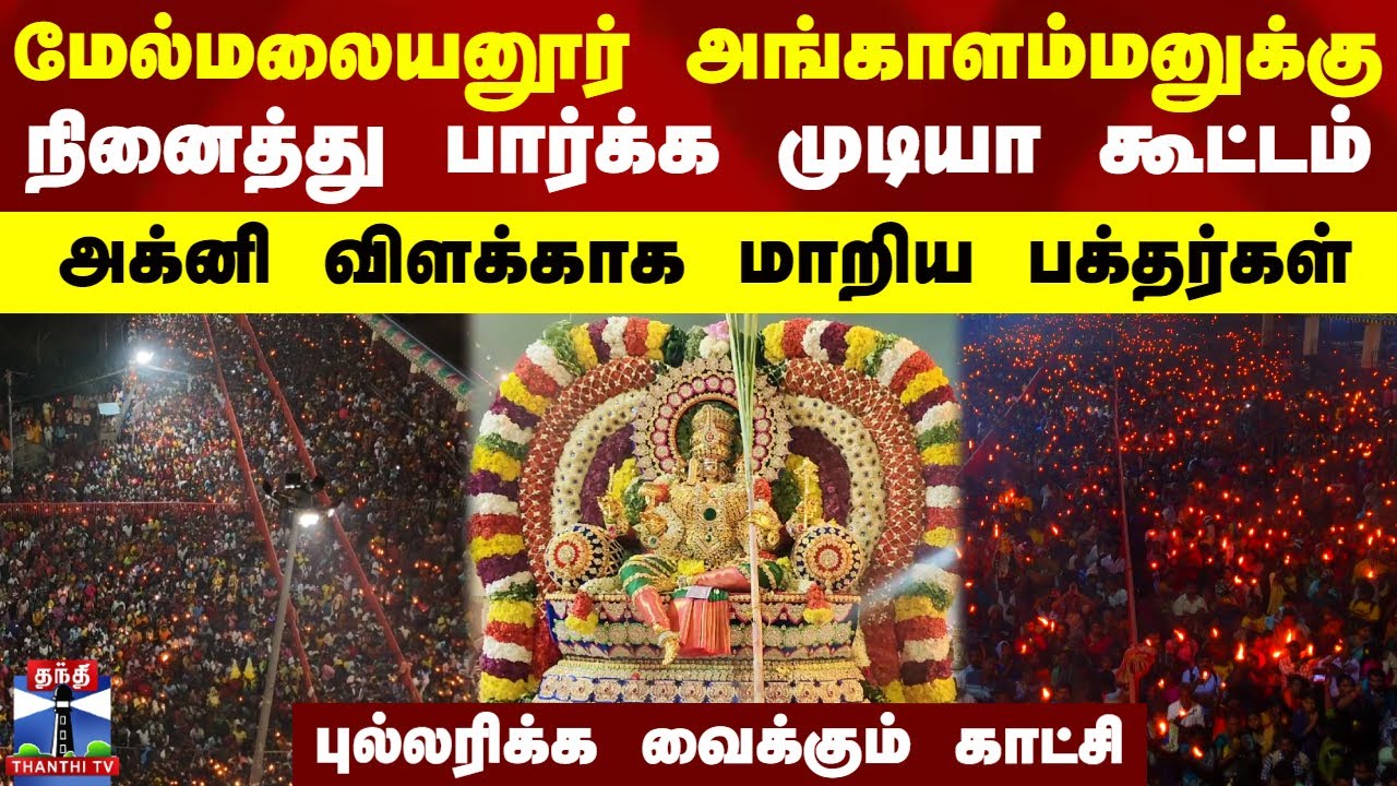மேல்மலையனூர் அங்காளம்மனுக்கு நினைத்து பார்க்க முடியா கூட்டம் - அக்னி விளக்காக மாறிய பக்தர்கள்