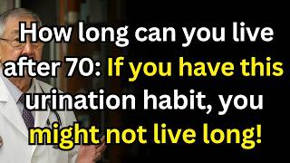 How long can you live after 70: if you have this urination habit, you might not live long!