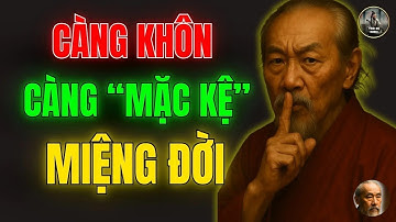 CỔ NHÂN DẠY   CÀNG KHÔN, CÀNG MẶC KỆ MIỆNG ĐỜI   Triết Lý Cuộc Sống
