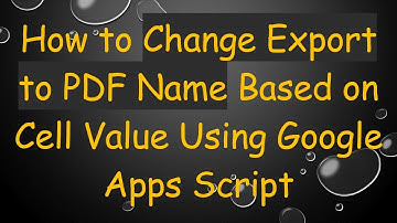 How to Change Export to PDF Name Based on Cell Value Using Google Apps Script