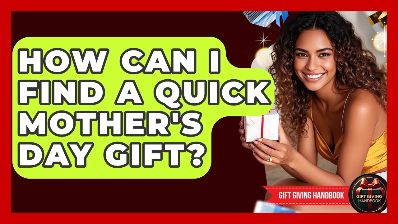How Can I Find A Quick Mother's Day Gift? - Gift Giving Handbook