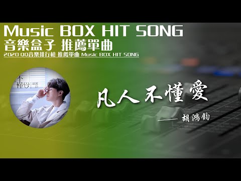 QQ音樂排行榜《凡人不懂愛 - 胡鴻鈞》Music BOX HIT SONG 2020音樂盒子推薦歌曲【動態歌詞lyric】TIK TOK最新抖音音樂熱門歌單 無損音質 最受歡迎華語人器歌曲