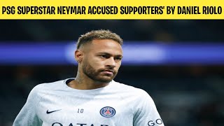 Neymar Accused of Insulting PSG Fans by Daniel Riolo - Controversy and Reaction the trending