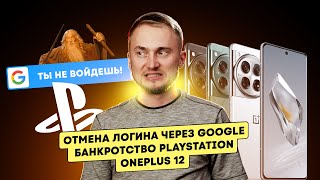 Банкротство Playstation, Oneplus 12, Отмена Логина Через Google. Главные Новости Технологий!