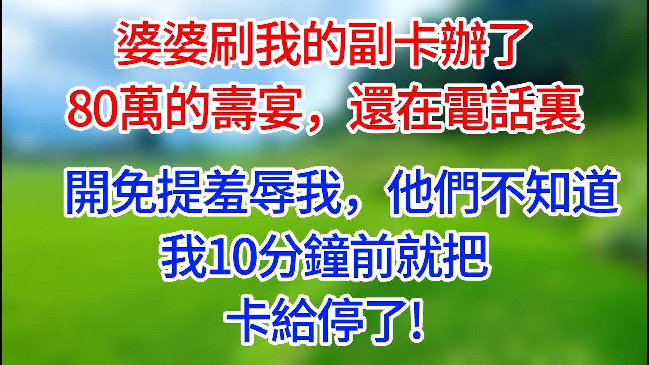 【完結】婆婆刷我的副卡辦了80萬的壽宴，還在電話裏開免提羞辱我，他們不知道，我10分鐘前就把卡給停了!#有聲讀物#有聲小說 #夜讀人生 #歲月溫情 #情感故事 #講故事 #幸福生活