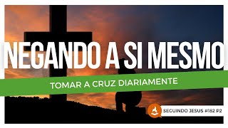 Negando a si mesmo: tomar a cruz diariamente - Seguindo Jesus #182P2