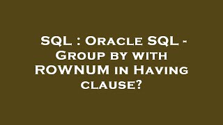 SQL : Oracle SQL - Group by with ROWNUM in Having clause