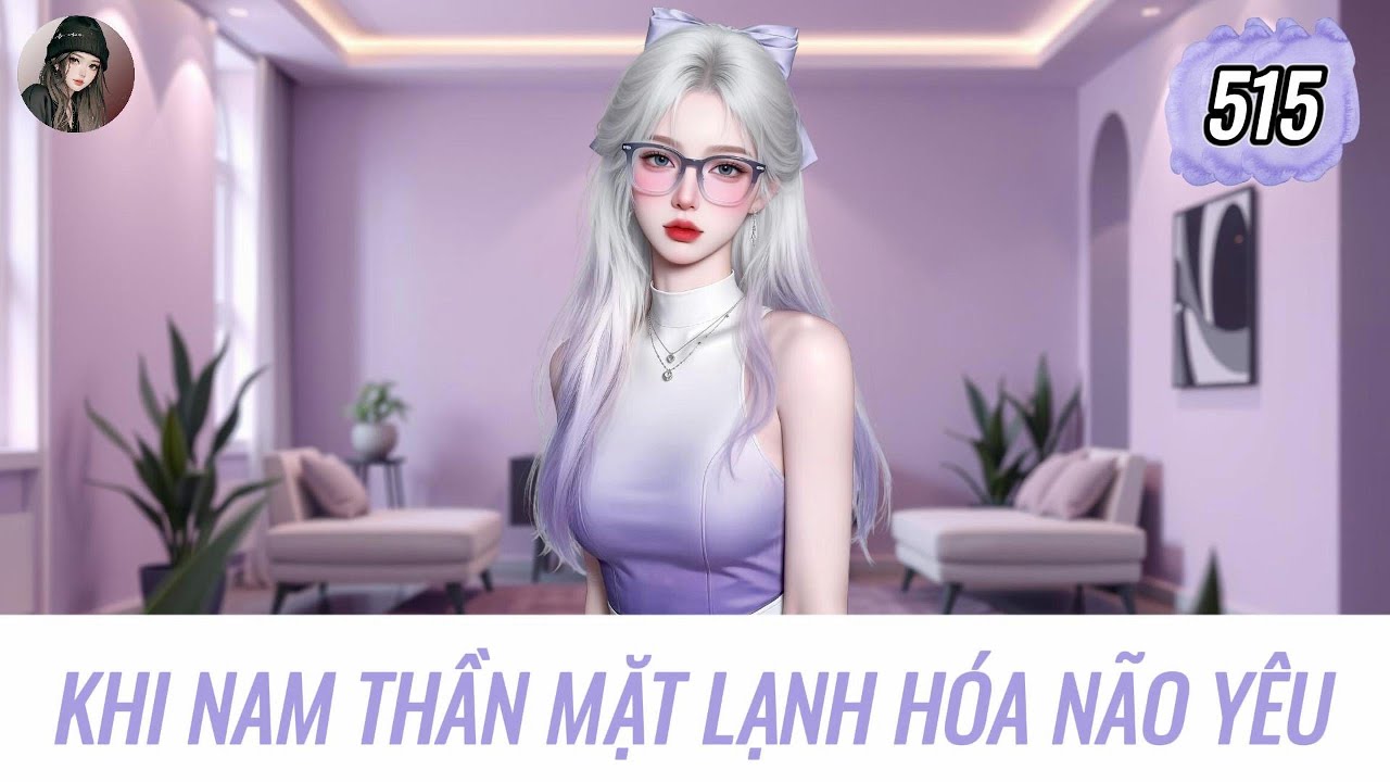 [Truyện Audio] KHI NAM THẦN MẶT LẠNH HÓA NÃO YÊU | Hàn Tịnh Số 515