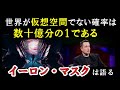 世界が仮想空間でない確率は数十億分の1である【イーロン・マスクは語る】