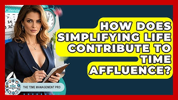 How Does Simplifying Life Contribute To Time Affluence? - The Time Management Pro