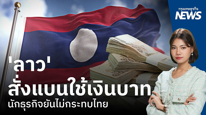 'ลาว' สั่งแบนใช้เงินบาท นักธุรกิจยันไม่กระทบไทย | กรุงเทพธุรกิจNEWS