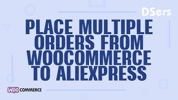 Place multiple orders from WooCommerce to AliExpress - WooCommerce Tutorial – DSers