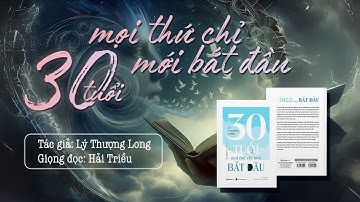 30 Tuổi mọi thứ chỉ mới bắt đầu - Lý Thượng Long / Giọng Đọc: Hải Triều