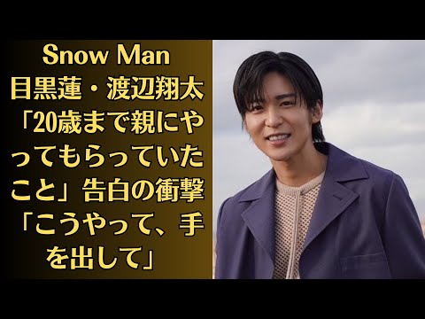 Snow Man目黒蓮・渡辺翔太「20歳まで親にやってもらっていたこと」告白の衝撃「こうやって、手を出して」