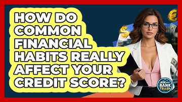 How Do Common Financial Habits Really Affect Your Credit Score? - Ask Your Bank Teller