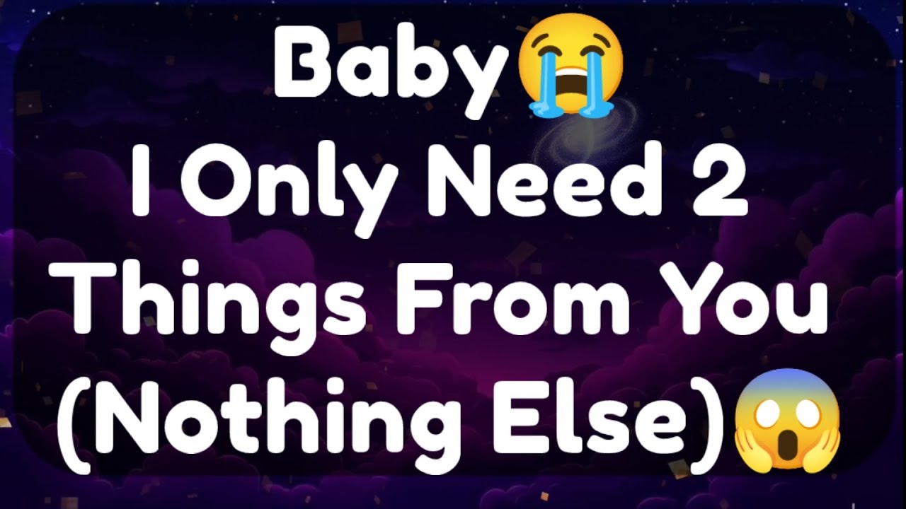 Current Thoughts And Feelings Of Your Person Love Messages Baby I Only Need 2 Things From You