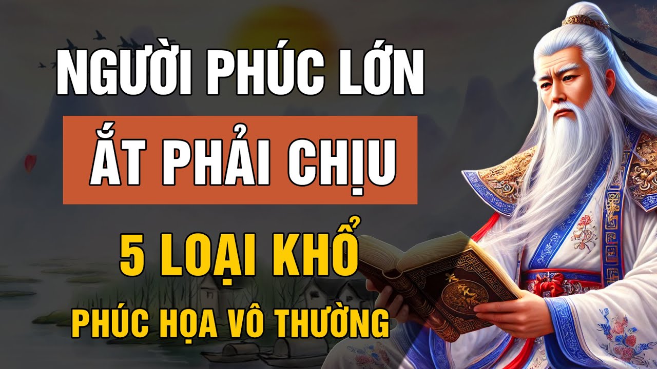 Outline Video LỜI DẠY CỔ NHÂN: NGƯỜI PHÚC LỚN ẮT PHẢI CHỊU 5 LOẠI KHỔ NÀY, PHÚC HỌA VÔ THƯỜNG | TRIẾT LÝ CUỘC SỐNG