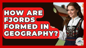 How Are Fjords Formed in Geography? - Unmapping Scandinavia