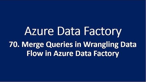 70. Merge Queries in Wrangling Data Flow in Azure Data Factory