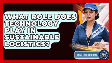 What Role Does Technology Play in Sustainable Logistics? | Smart Logistics Network News