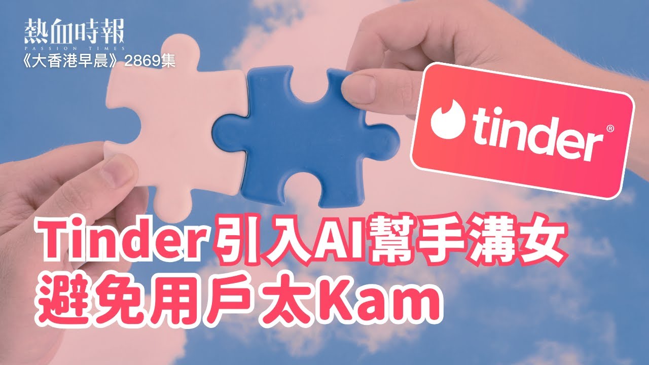 【大香港早晨 EP 2869】Tinder引入AI幫手溝女 避免用戶太Kam