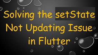 Solving the setState Not Updating Issue in Flutter