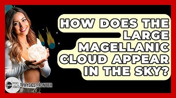 How Does The Large Magellanic Cloud Appear In The Sky? - Physics Frontier
