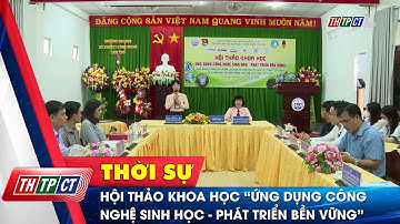 Hội thảo khoa học “Ứng dụng công nghệ sinh học - Phát triển bền vững” | Cần Thơ TV