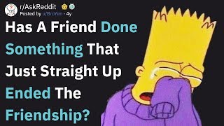 What Did Your Friend Do That Just Straight Up Ended The Friendship? (AskReddit)