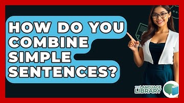 How Do You Combine Simple Sentences? - The Language Library