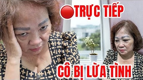 🔴TRỰC TIẾP CÔ TRẮNG TAY VÌ TIN NGƯỜI TÌNH TRẺ