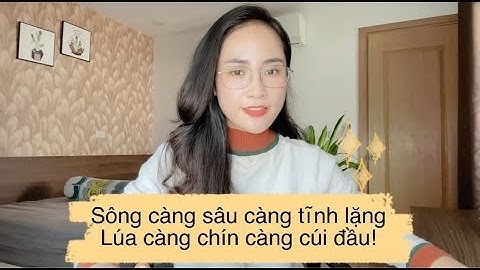 Sông càng sâu càng tĩnh lặng, Lúa càng chín càng cúi đầu 🌹