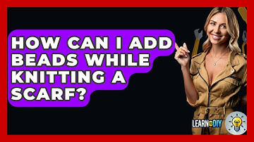 How Can I Add Beads While Knitting A Scarf? - LearnToDIY360.com