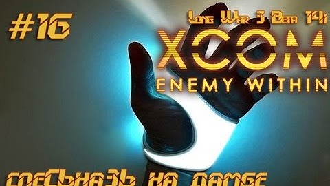 СпеСьнаЗь на дамбе [XCOM EW LongWar 14i ] #16