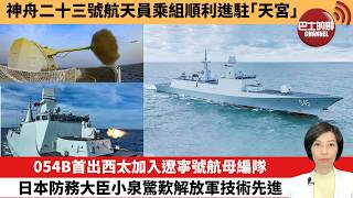 【中國焦點新聞】054B首出西太加入遼寧號航母編隊 日本防務大臣小泉驚歎解放軍技術先進。神舟二十三號航天員乘組順利進駐「天宮」。26年5月25日