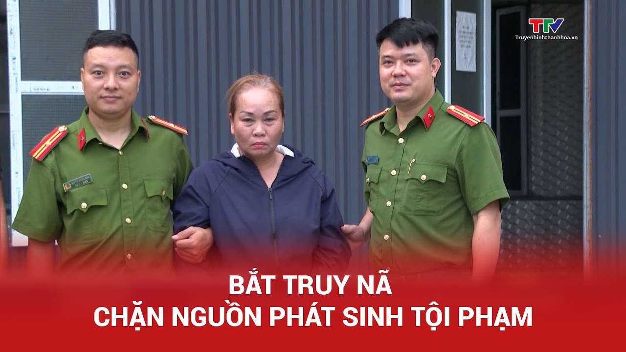 Bắt truy nã - chặn nguồn phát sinh tội phạm | An ninh Thanh Hóa