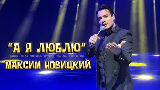 «А Я ЛЮБЛЮ»Максим  Новицкий -Прем’єра пісні
