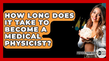How Long Does It Take To Become A Medical Physicist? - Physics Frontier