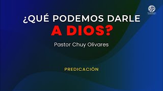 Chuy Olivares  ¿Qué podemos darle a Dios?