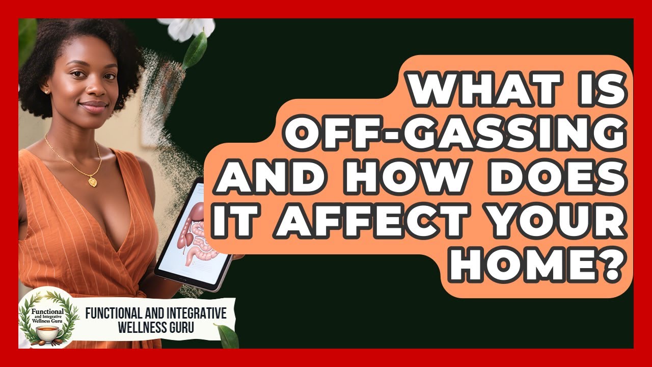What Is Off-gassing And How Does It Affect Your Home? - Functional and Integrative Wellness Guru