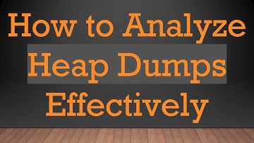 How to Analyze Heap Dumps Effectively