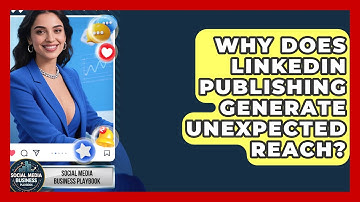 Why Does LinkedIn Publishing Generate Unexpected Reach? - Social Media Business Playbook
